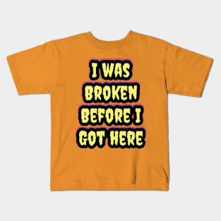 I Was Broken Before I Got Here Kids T-Shirt